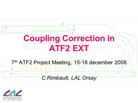 Coupling Correction in ATF2 EXT 7 th ATF2 Project Meeting, 15-18 december 2008 C.Rimbault, LAL Orsay.