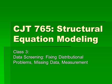 CJT 765: Structural Equation Modeling Class 3: Data Screening: Fixing Distributional Problems, Missing Data, Measurement.