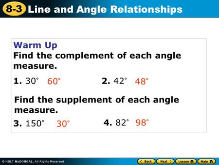 8-3 Line and Angle Relationships Warm Up Find the complement of each angle measure. 1. 30° 2. 42° 60° 48° 30° 3. 150° Find the supplement of each angle.