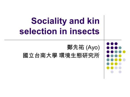 Sociality and kin selection in insects 鄭先祐 (Ayo) 國立台南大學 環境生態研究所.
