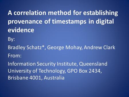 A correlation method for establishing provenance of timestamps in digital evidence By: Bradley Schatz*, George Mohay, Andrew Clark From: Information Security.