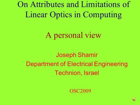 On Attributes and Limitations of Linear Optics in Computing A personal view Joseph Shamir Department of Electrical Engineering Technion, Israel OSC2009.