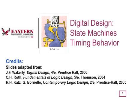 1 Digital Design: State Machines Timing Behavior Credits : Slides adapted from: J.F. Wakerly, Digital Design, 4/e, Prentice Hall, 2006 C.H. Roth, Fundamentals.