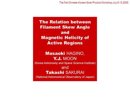 The Relation between Filament Skew Angle and Magnetic Helicity of Active Regions Masaoki HAGINO, Y.J. MOON (Korea Astronomy and Space Science Institute)