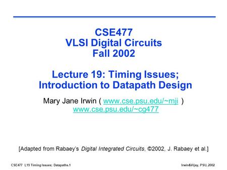 CSE477 L19 Timing Issues; Datapaths.1Irwin&Vijay, PSU, 2002 CSE477 VLSI Digital Circuits Fall 2002 Lecture 19: Timing Issues; Introduction to Datapath.
