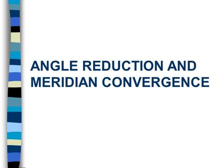 ANGLE REDUCTION AND MERIDIAN CONVERGENCE. Learning Objectives After this lecture you will be able to: n Reduce measured angles for geodetic calculations.