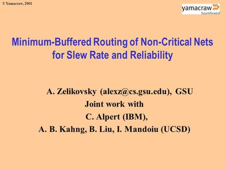 © Yamacraw, 2001 Minimum-Buffered Routing of Non-Critical Nets for Slew Rate and Reliability A. Zelikovsky GSU Joint work with C. Alpert.