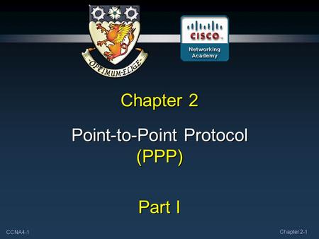 CCNA4-1 Chapter 2-1 Chapter 2 Point-to-Point Protocol (PPP) Part I.