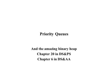 Priority Queues And the amazing binary heap Chapter 20 in DS&PS Chapter 6 in DS&AA.