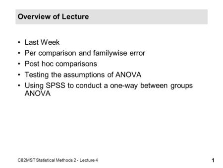 C82MST Statistical Methods 2 - Lecture 4 1 Overview of Lecture Last Week Per comparison and familywise error Post hoc comparisons Testing the assumptions.