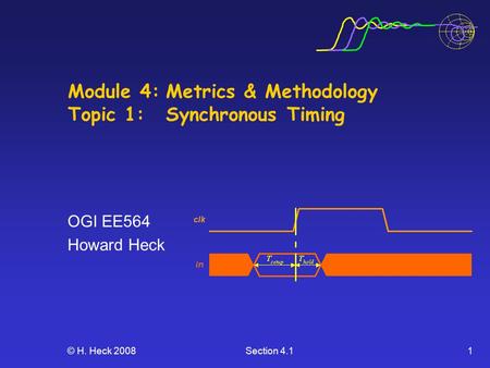 © H. Heck 2008Section 4.11 Module 4:Metrics & Methodology Topic 1: Synchronous Timing OGI EE564 Howard Heck.