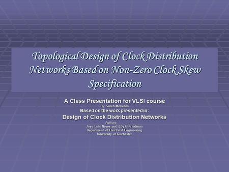 Topological Design of Clock Distribution Networks Based on Non-Zero Clock Skew Specification A Class Presentation for VLSI course By: Sareh Mohebali By:
