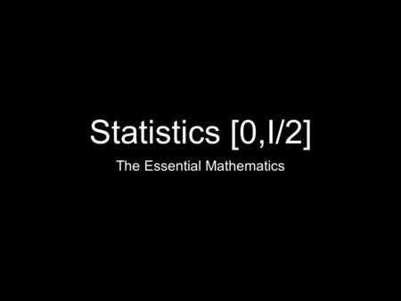 Statistics [0,I/2] The Essential Mathematics. Two Forms of Statistics Descriptive Statistics What is physically happening within the data? Inferential.