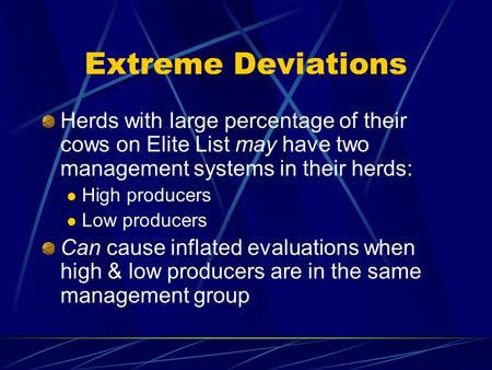 Extreme Deviations Herds with large percentage of their cows on Elite List may have two management systems in their herds: High producers Low producers.