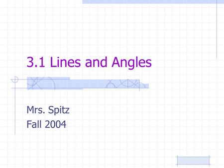 3.1 Lines and Angles Mrs. Spitz Fall 2004. Standard/Objectives: Standard 3: Students will have a foundation in geometric concepts. Objectives: Identify.