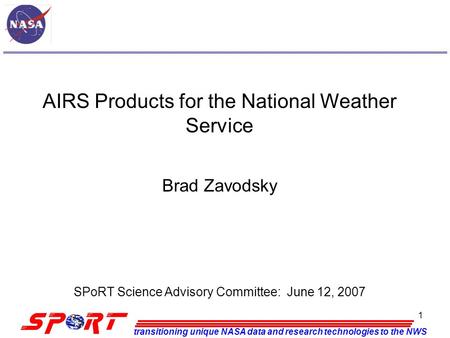 Transitioning unique NASA data and research technologies to the NWS 1 AIRS Products for the National Weather Service Brad Zavodsky SPoRT Science Advisory.