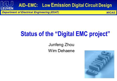 MICAS Department of Electrical Engineering (ESAT) AID–EMC: Low Emission Digital Circuit Design Status of the “Digital EMC project” Junfeng Zhou Wim Dehaene.