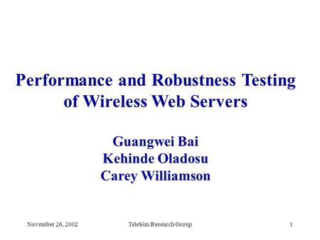November 26, 2002TeleSim Research Group1 Performance and Robustness Testing of Wireless Web Servers Guangwei Bai Kehinde Oladosu Carey Williamson.