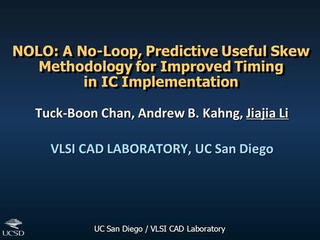 UC San Diego / VLSI CAD Laboratory NOLO: A No-Loop, Predictive Useful Skew Methodology for Improved Timing in IC Implementation Tuck-Boon Chan, Andrew.