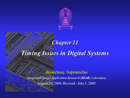 Chapter 11 Timing Issues in Digital Systems Boonchuay Supmonchai Integrated Design Application Research (IDAR) Laboratory August 20, 2004; Revised - July.