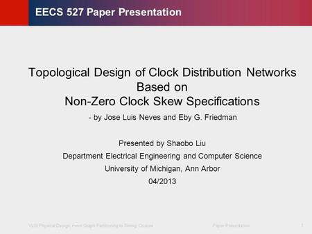 VLSI Physical Design: From Graph Partitioning to Timing Closure Paper Presentation © KLMH Lienig 1 EECS 527 Paper Presentation Topological Design of Clock.