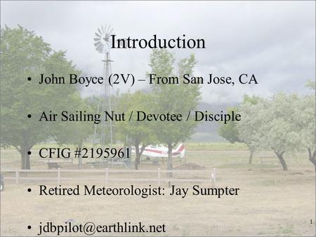 Introduction John Boyce (2V) – From San Jose, CA Air Sailing Nut / Devotee / Disciple CFIG #2195961 Retired Meteorologist: Jay Sumpter