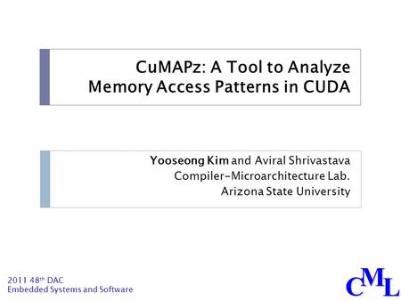 2011 48 th DAC Embedded Systems and Software CML CuMAPz: A Tool to Analyze Memory Access Patterns in CUDA Yooseong Kim and Aviral Shrivastava Compiler-Microarchitecture.