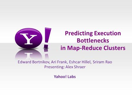 Predicting Execution Bottlenecks in Map-Reduce Clusters Edward Bortnikov, Ari Frank, Eshcar Hillel, Sriram Rao Presenting: Alex Shraer Yahoo! Labs.