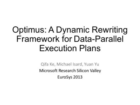 Optimus: A Dynamic Rewriting Framework for Data-Parallel Execution Plans Qifa Ke, Michael Isard, Yuan Yu Microsoft Research Silicon Valley EuroSys 2013.