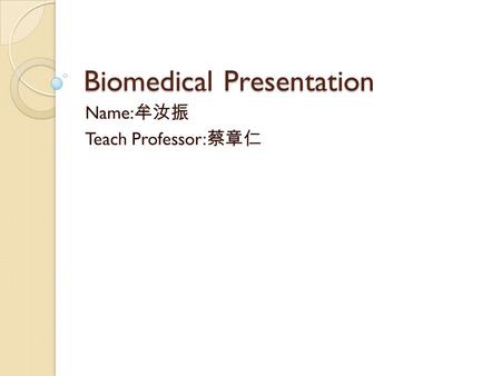 Biomedical Presentation Name: 牟汝振 Teach Professor: 蔡章仁.