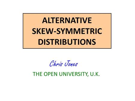 ALTERNATIVE SKEW-SYMMETRIC DISTRIBUTIONS Chris Jones THE OPEN UNIVERSITY, U.K.