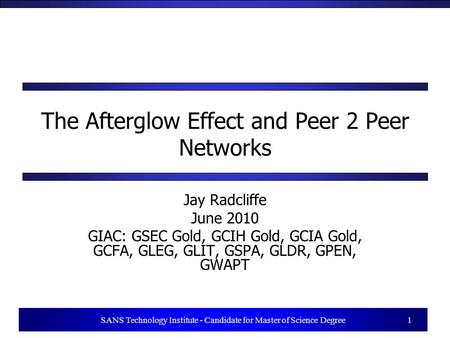 1 SANS Technology Institute - Candidate for Master of Science Degree 1 The Afterglow Effect and Peer 2 Peer Networks Jay Radcliffe June 2010 GIAC: GSEC.
