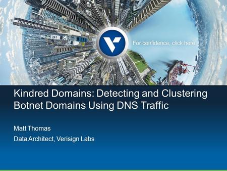 Kindred Domains: Detecting and Clustering Botnet Domains Using DNS Traffic Matt Thomas Data Architect, Verisign Labs.