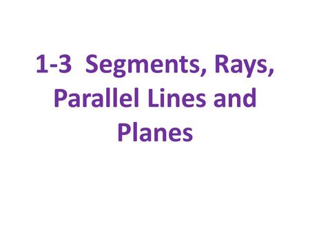 1-3 Segments, Rays, Parallel Lines and Planes