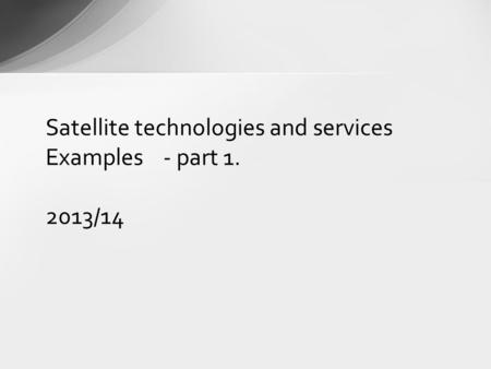 Satellite technologies and services Examples - part 1. 2013/14.