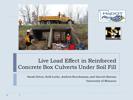 Live Load Effect in Reinforced Concrete Box Culverts Under Soil Fill Sarah Orton, Erik Loehr, Andrew Boeckmann, and Garrett Havens University of Missouri.
