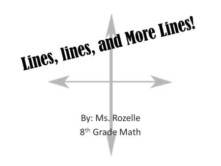 Lines, lines, and More Lines! By: Ms. Rozelle 8 th Grade Math.