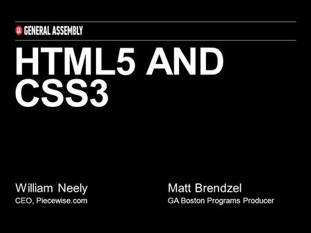 HTML5 AND CSS3 William Neely CEO, Piecewise.com Matt Brendzel GA Boston Programs Producer.