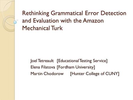 Rethinking Grammatical Error Detection and Evaluation with the Amazon Mechanical Turk Joel Tetreault[Educational Testing Service] Elena Filatova[Fordham.