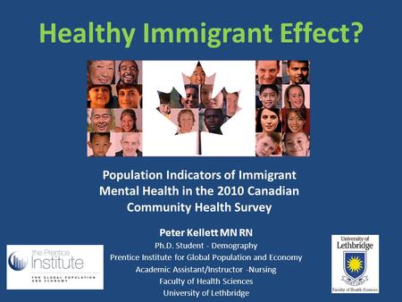Healthy Immigrant Effect? Peter Kellett MN RN Ph.D. Student - Demography Prentice Institute for Global Population and Economy Academic Assistant/Instructor.