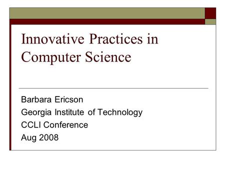 Innovative Practices in Computer Science Barbara Ericson Georgia Institute of Technology CCLI Conference Aug 2008.