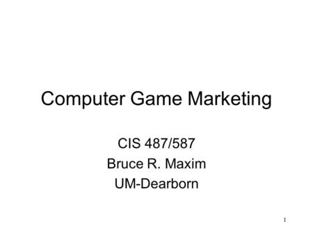 1 Computer Game Marketing CIS 487/587 Bruce R. Maxim UM-Dearborn.