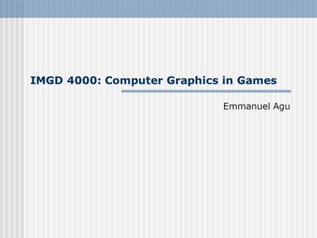IMGD 4000: Computer Graphics in Games Emmanuel Agu.