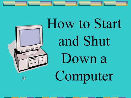 How to Start and Shut Down a Computer To start the computer, press the start button on the CPU tower.