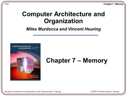 7-1 Chapter 7 - Memory Computer Architecture and Organization by M. Murdocca and V. Heuring © 2007 M. Murdocca and V. Heuring Computer Architecture and.