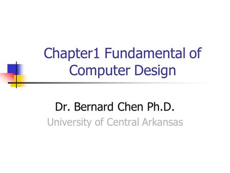 Chapter1 Fundamental of Computer Design Dr. Bernard Chen Ph.D. University of Central Arkansas.