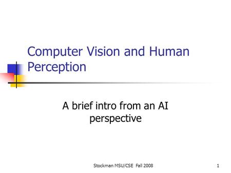Stockman MSU/CSE Fall 20081 Computer Vision and Human Perception A brief intro from an AI perspective.