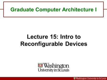 Graduate Computer Architecture I Lecture 15: Intro to Reconfigurable Devices.