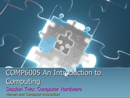 COMP6005 An Introduction to Computing Session Two: Computer Hardware Human and Computer Interaction Session Two: Computer Hardware Human and Computer Interaction.