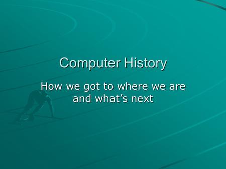 Computer History How we got to where we are and what’s next.